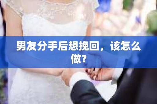 男友分手后想挽回，该怎么做？
