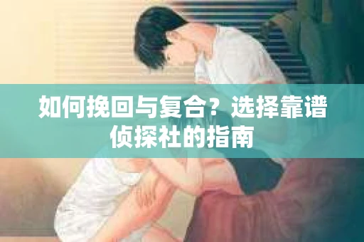 如何挽回与复合？选择靠谱侦探社的指南