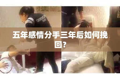 五年感情分手三年后如何挽回？