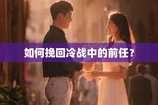 如何挽回冷战中的前任？