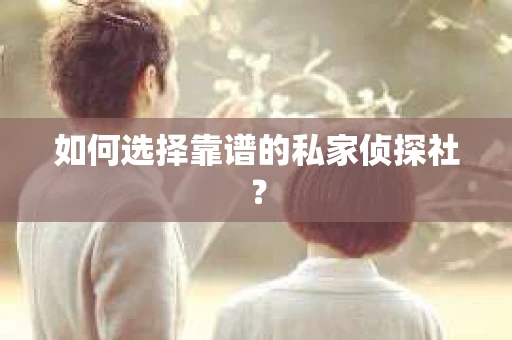 如何选择靠谱的私家侦探社？