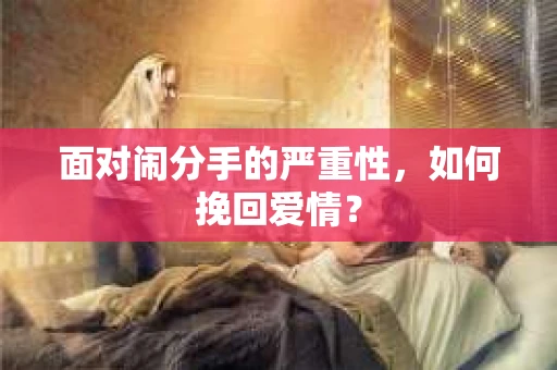 面对闹分手的严重性，如何挽回爱情？