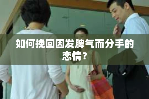 如何挽回因发脾气而分手的恋情？
