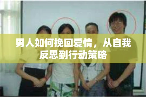 男人如何挽回爱情,从自我反思到行动策略 男人如何挽回爱情,从自我反思到行动策略