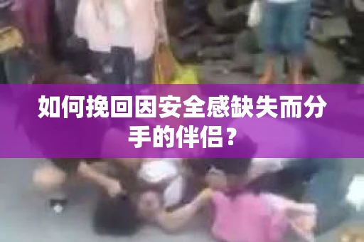 如何挽回因安全感缺失而分手的伴侣？