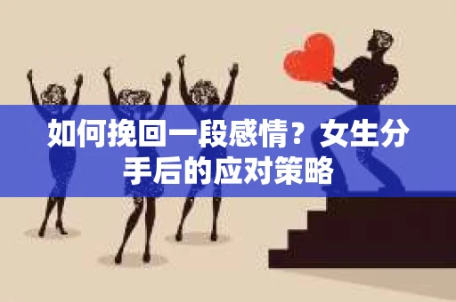 如何挽回一段感情？女生分手后的应对策略