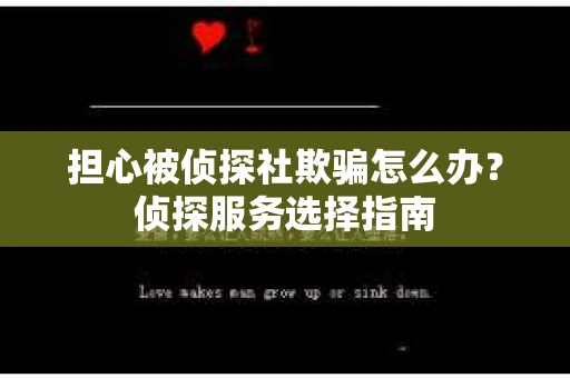 担心被侦探社欺骗怎么办？侦探服务选择指南