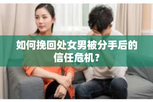 如何挽回处女男被分手后的信任危机？