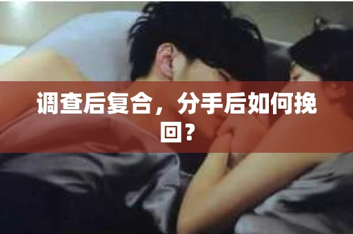 调查后复合，分手后如何挽回？
