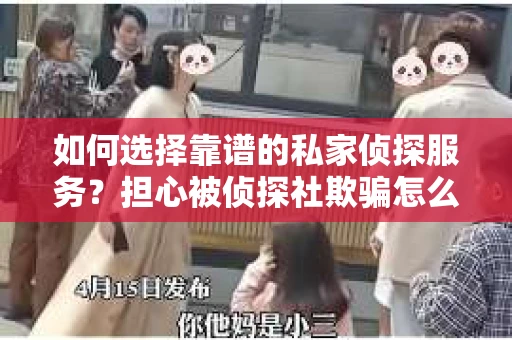 如何选择靠谱的私家侦探服务？担心被侦探社欺骗怎么办？