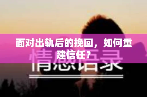 面对出轨后的挽回，如何重建信任？