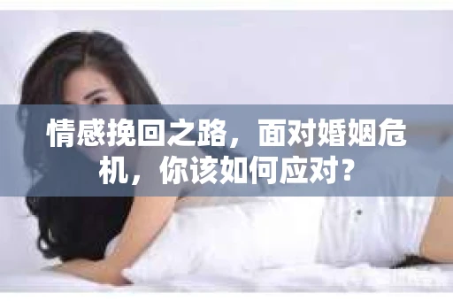 情感挽回之路，面对婚姻危机，你该如何应对？