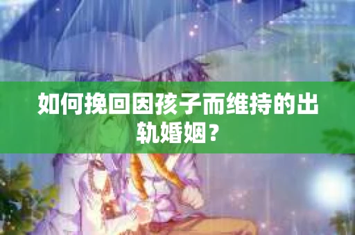 如何挽回因孩子而维持的出轨婚姻？