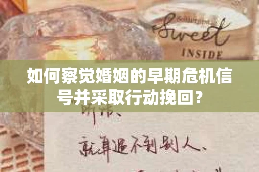 如何察觉婚姻的早期危机信号并采取行动挽回? 如何察觉婚姻的早期危机信号并采取行动挽回?