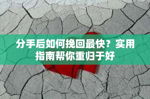 分手后如何挽回最快?实用指南帮你重归于好 分手后如何挽回最快?实用指南帮你重归于好