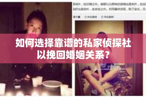 如何选择靠谱的私家侦探社以挽回婚姻关系？