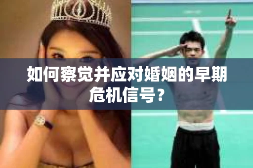 如何察觉并应对婚姻的早期危机信号？