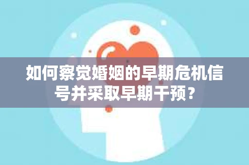 如何察觉婚姻的早期危机信号并采取早期干预？