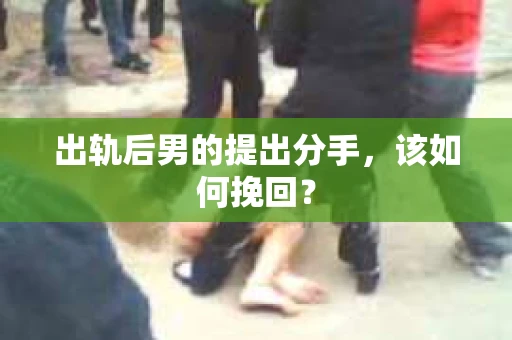 出轨后男的提出分手，该如何挽回？