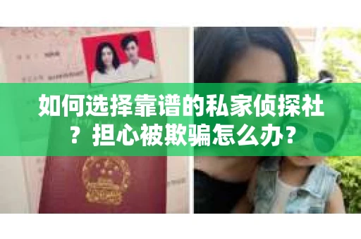 如何选择靠谱的私家侦探社？担心被欺骗怎么办？
