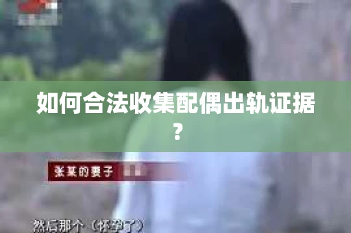 如何合法收集配偶出轨证据？