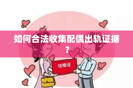 如何合法收集配偶出轨证据？