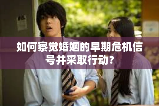 如何察觉婚姻的早期危机信号并采取行动？