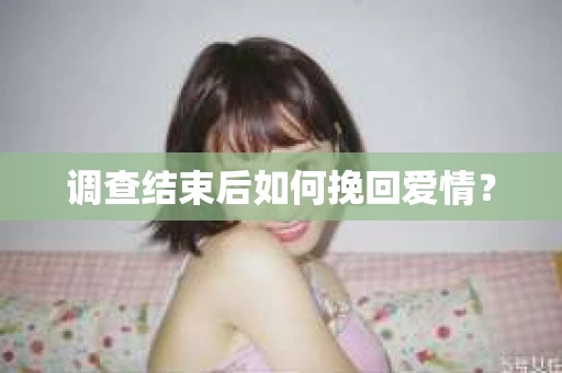 调查结束后如何挽回爱情？