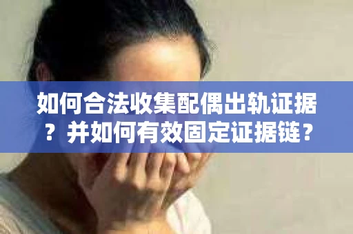 如何合法收集配偶出轨证据？并如何有效固定证据链？