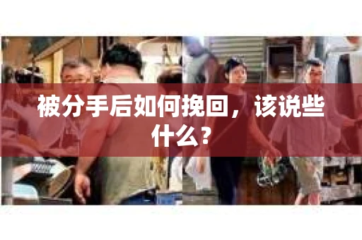 被分手后如何挽回，该说些什么？