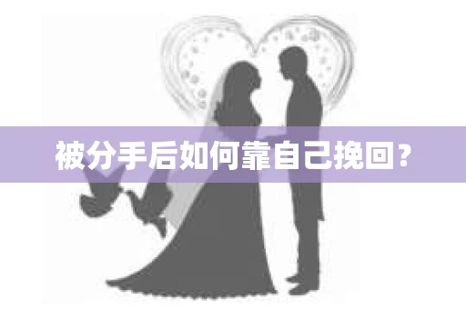 被分手后如何靠自己挽回？