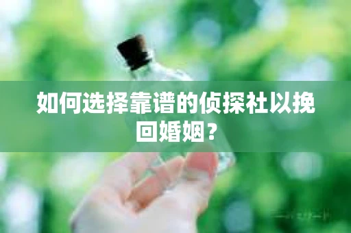 如何选择靠谱的侦探社以挽回婚姻？