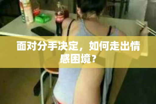 面对分手决定，如何走出情感困境？