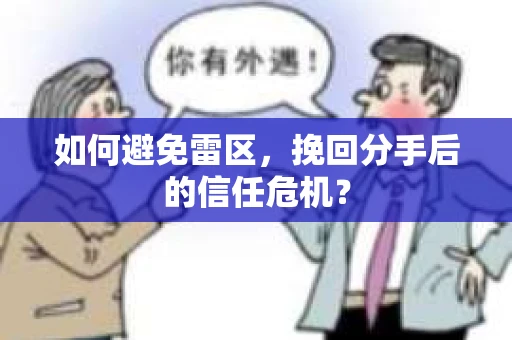 如何避免雷区，挽回分手后的信任危机？