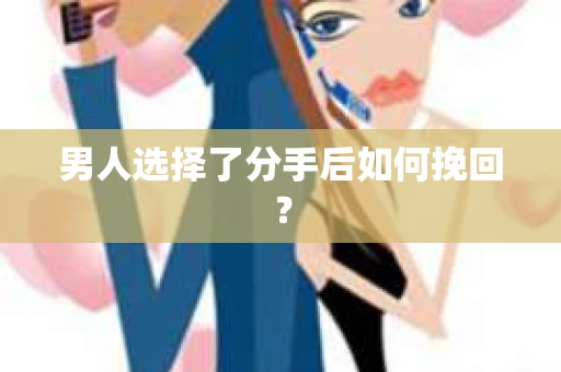 男人选择了分手后如何挽回？