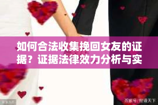 如何合法收集挽回女友的证据？证据法律效力分析与实践指南