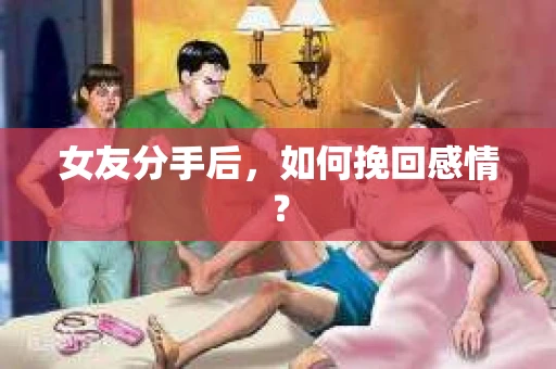 女友分手后，如何挽回感情？