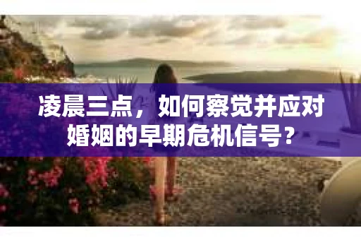 凌晨三点，如何察觉并应对婚姻的早期危机信号？