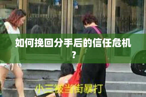 如何挽回分手后的信任危机？