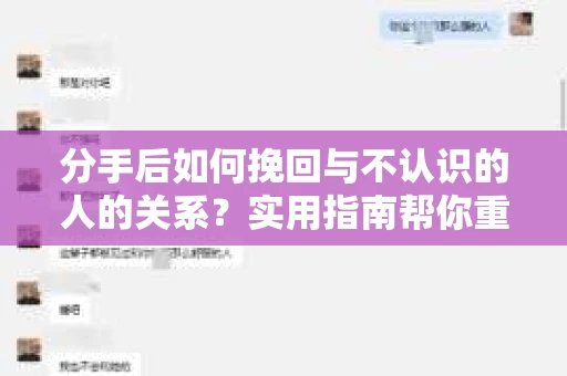 分手后如何挽回与不认识的人的关系?实用指南帮你重拾失去的联结 分手后如何挽回与不认识的人的关系?实用指南帮你重拾失去的联结