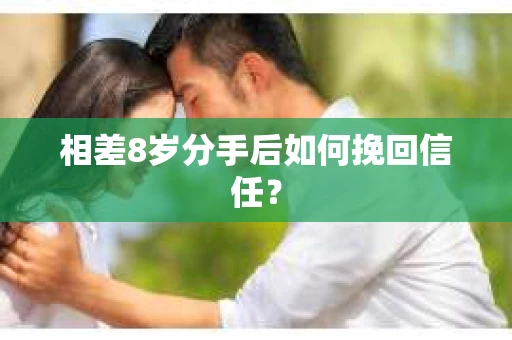 相差8岁分手后如何挽回信任? 相差8岁分手后如何挽回信任?