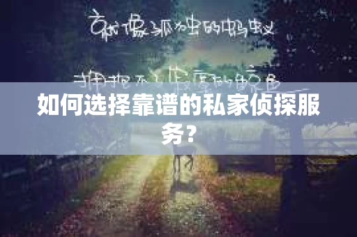如何选择靠谱的私家侦探服务? 如何选择靠谱的私家侦探服务?
