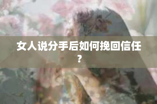女人说分手后如何挽回信任？