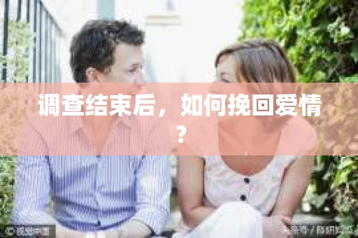 调查结束后，如何挽回爱情？