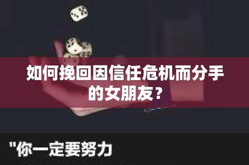 如何挽回因信任危机而分手的女朋友？