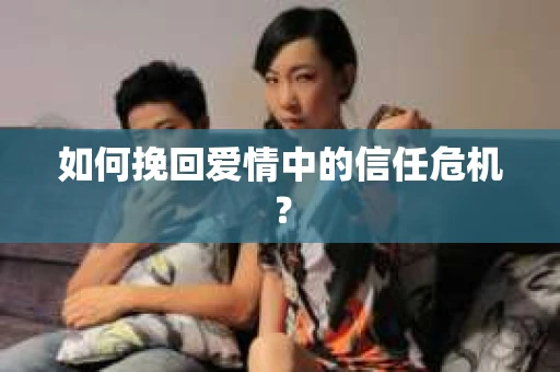 如何挽回爱情中的信任危机？