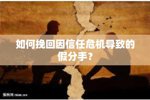 如何挽回因信任危机导致的假分手？