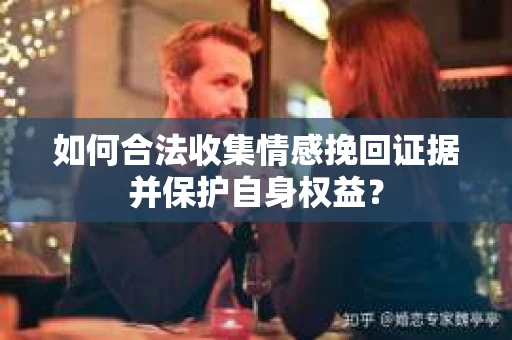 如何合法收集情感挽回证据并保护自身权益？