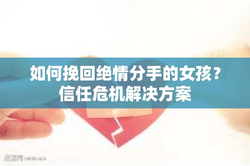 如何挽回绝情分手的女孩？信任危机解决方案