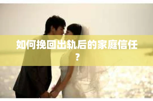 如何挽回出轨后的家庭信任？